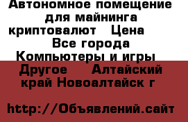 Автономное помещение для майнинга криптовалют › Цена ­ 1 - Все города Компьютеры и игры » Другое   . Алтайский край,Новоалтайск г.